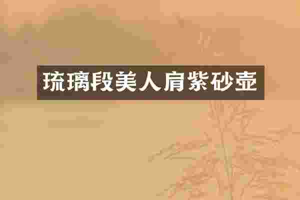 琉璃段美人肩紫砂壶