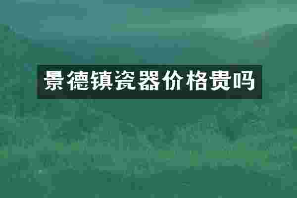 景德镇瓷器价格贵吗