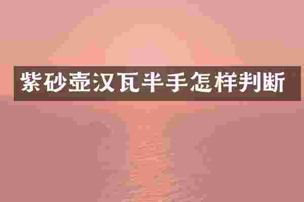 紫砂壶汉瓦半手怎样判断