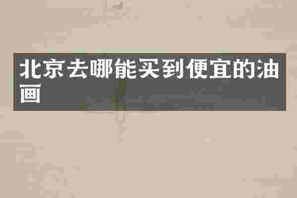 北京去哪能买到便宜的油画