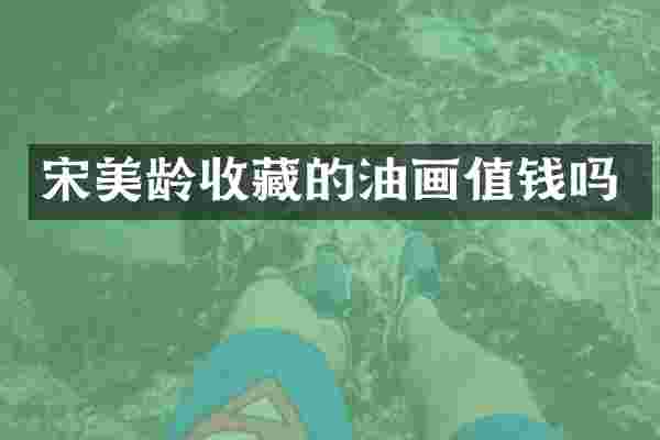 宋美龄收藏的油画值钱吗
