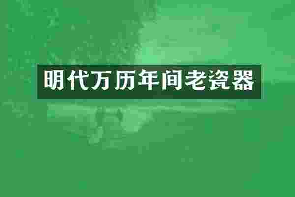 明代万历年间老瓷器