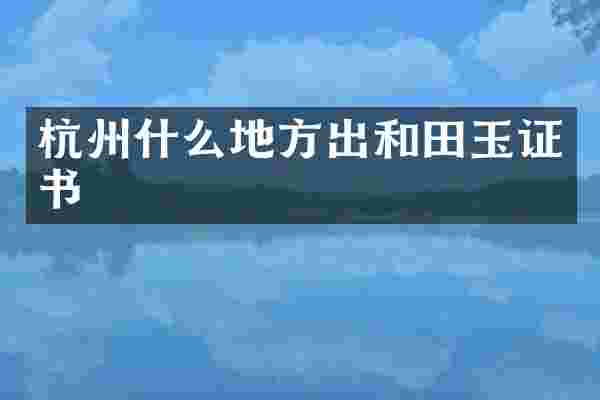 杭州什么地方出和田玉证书
