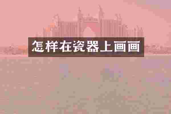 怎样在瓷器上画画