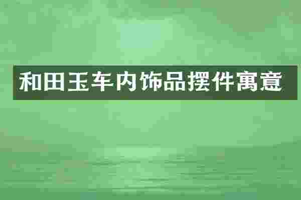 和田玉车内饰品摆件寓意