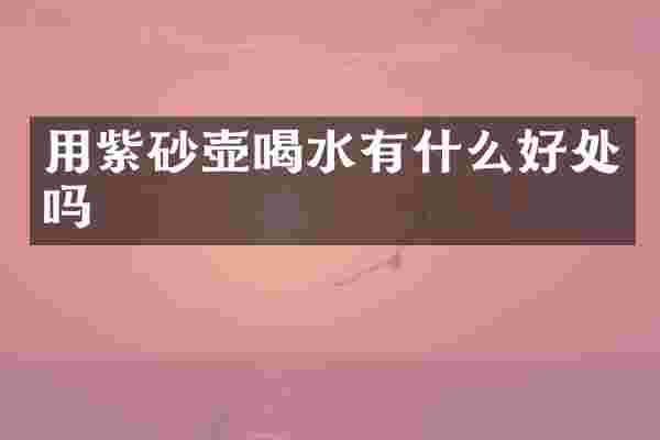 用紫砂壶喝水有什么好处吗