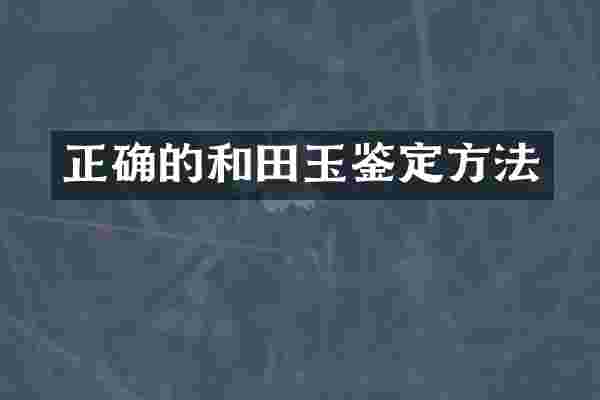 正确的和田玉鉴定方法