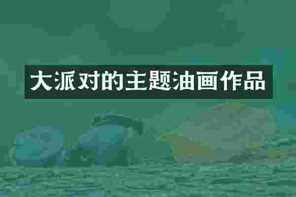 大派对的主题油画作品