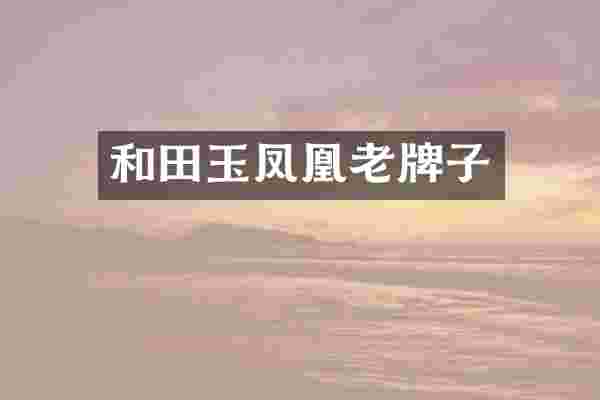 和田玉凤凰老牌子