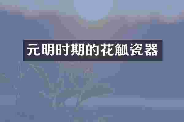 元明时期的花觚瓷器