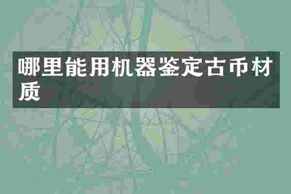 哪里能用机器鉴定古币材质