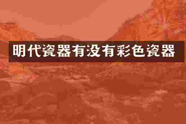 明代瓷器有没有彩色瓷器