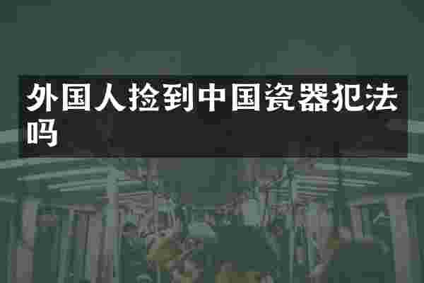 外国人捡到中国瓷器犯法吗