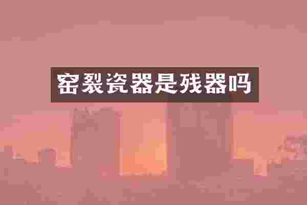 窑裂瓷器是残器吗