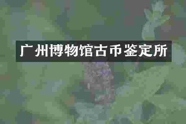 广州博物馆古币鉴定所