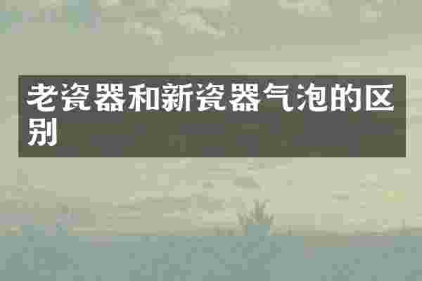 老瓷器和新瓷器气泡的区别