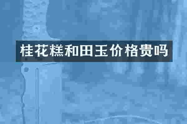 桂花糕和田玉价格贵吗