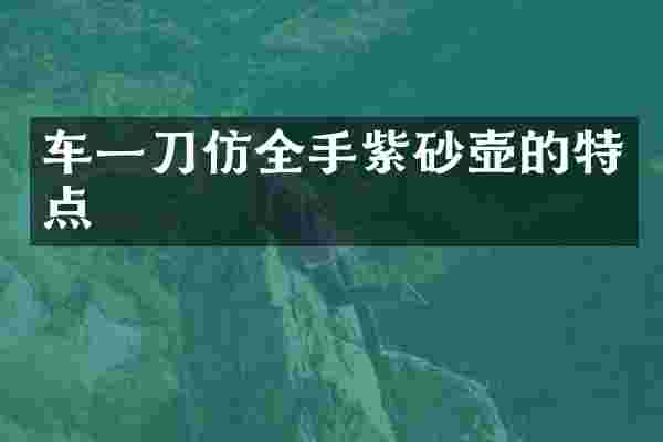 车一刀仿全手紫砂壶的特点
