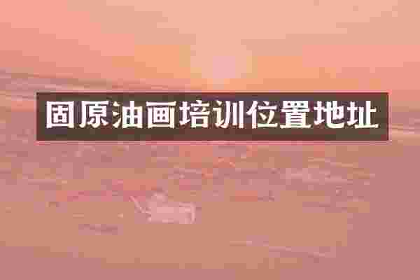 固原油画培训位置地址