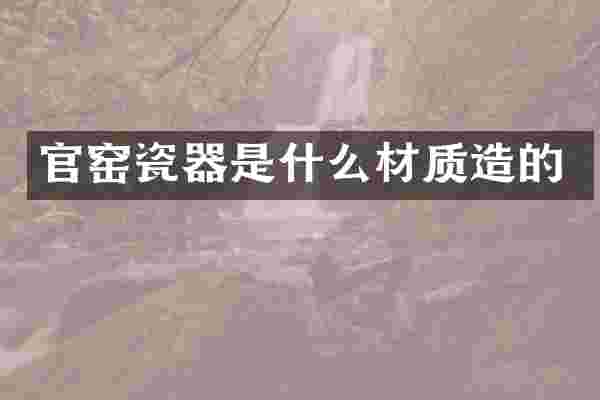 官窑瓷器是什么材质造的
