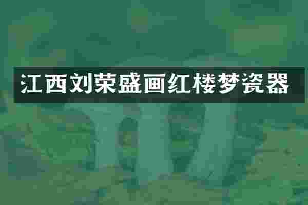 江西刘荣盛画红楼梦瓷器