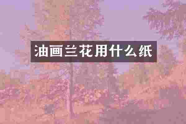 油画兰花用什么纸