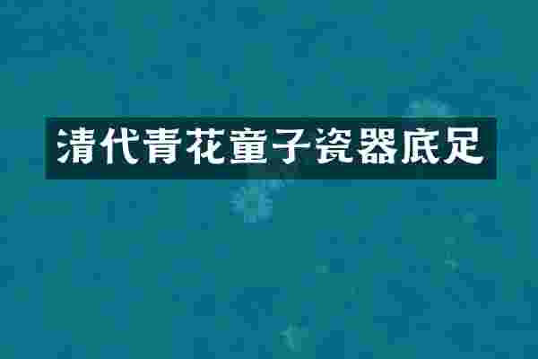 清代青花童子瓷器底足