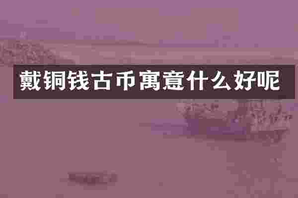 戴铜钱古币寓意什么好呢