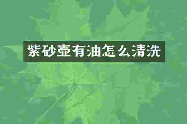 紫砂壶有油怎么清洗