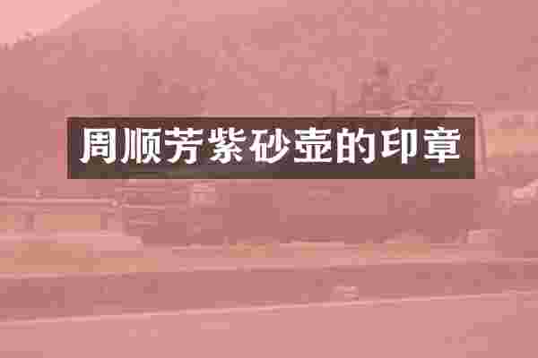 周顺芳紫砂壶的印章