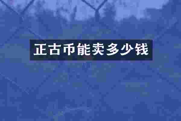 正古币能卖多少钱