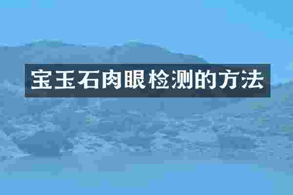 宝玉石肉眼检测的方法
