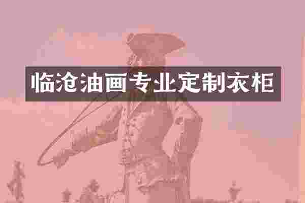 临沧油画专业定制衣柜