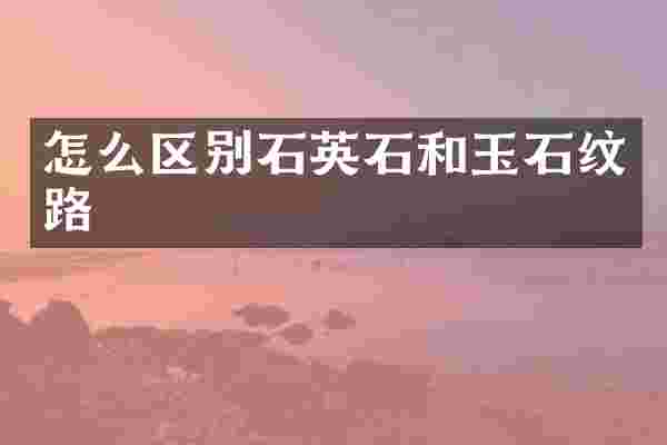 怎么区别石英石和玉石纹路