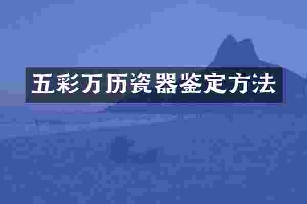 五彩万历瓷器鉴定方法