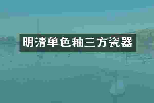 明清单色釉三方瓷器