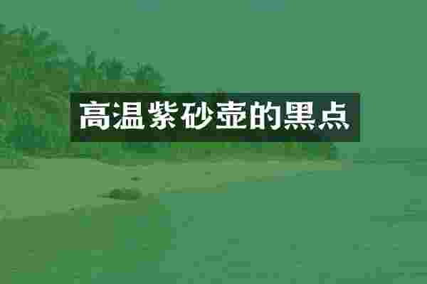 高温紫砂壶的黑点