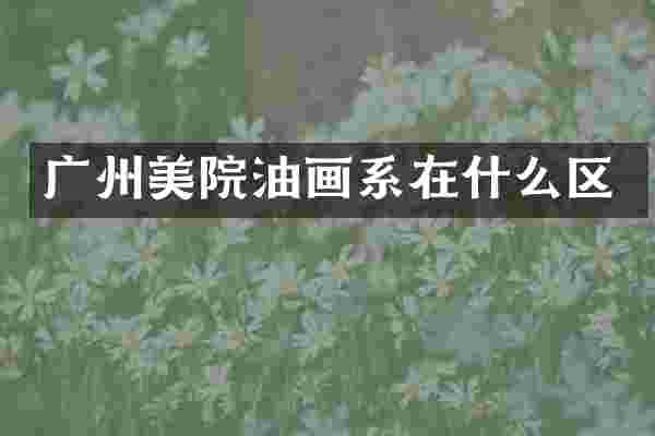 广州美院油画系在什么区