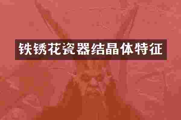 铁锈花瓷器结晶体特征