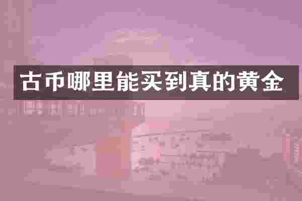 古币哪里能买到真的黄金