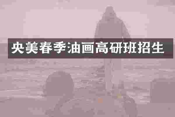 央美春季油画高研班招生