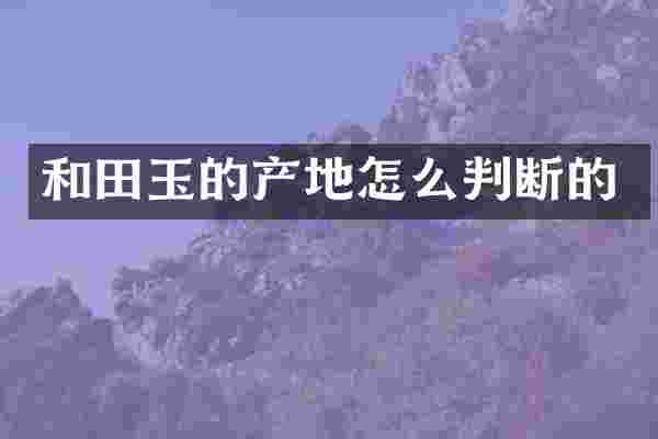 和田玉的产地怎么判断的