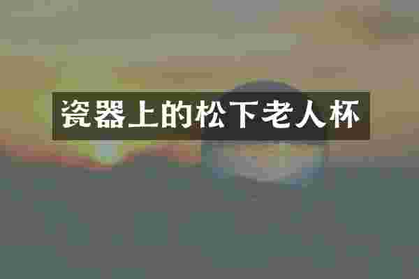 瓷器上的松下老人杯