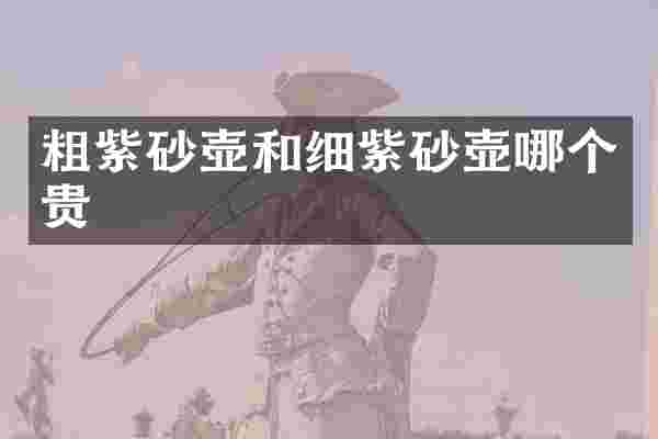 粗紫砂壶和细紫砂壶哪个贵