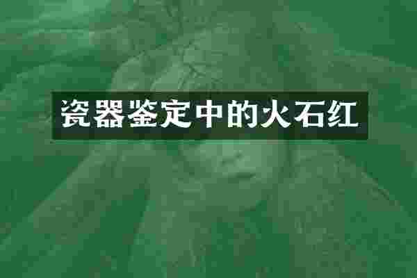 瓷器鉴定中的火石红