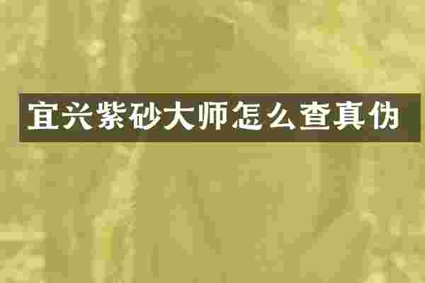 宜兴紫砂大师怎么查真伪