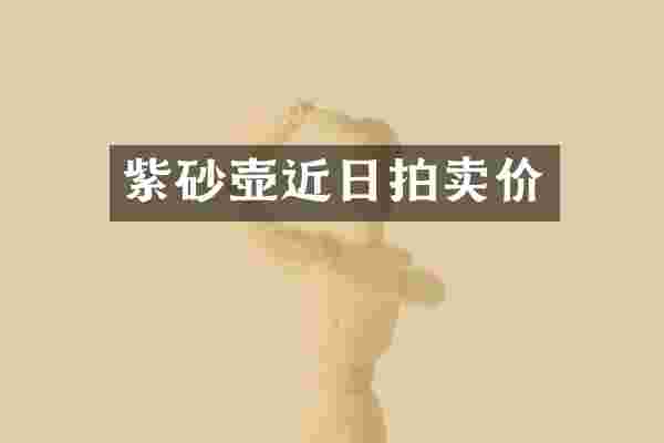 紫砂壶近日拍卖价