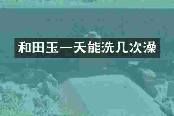 和田玉一天能洗几次澡