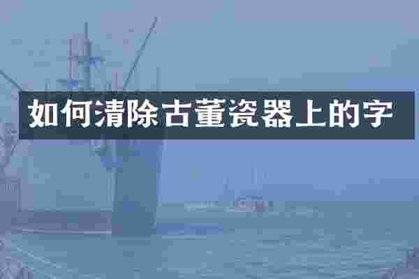 如何清除古董瓷器上的字