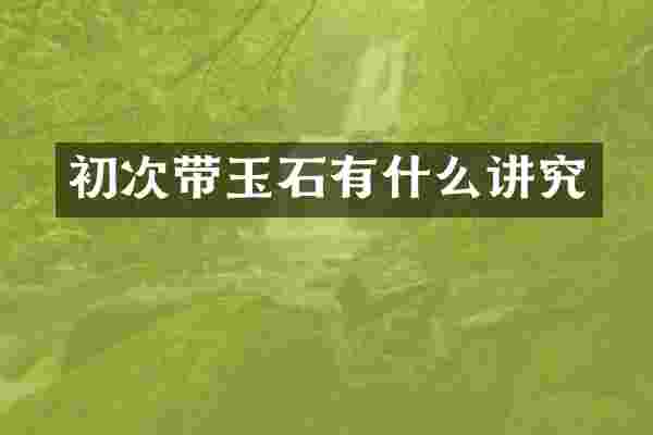 初次带玉石有什么讲究